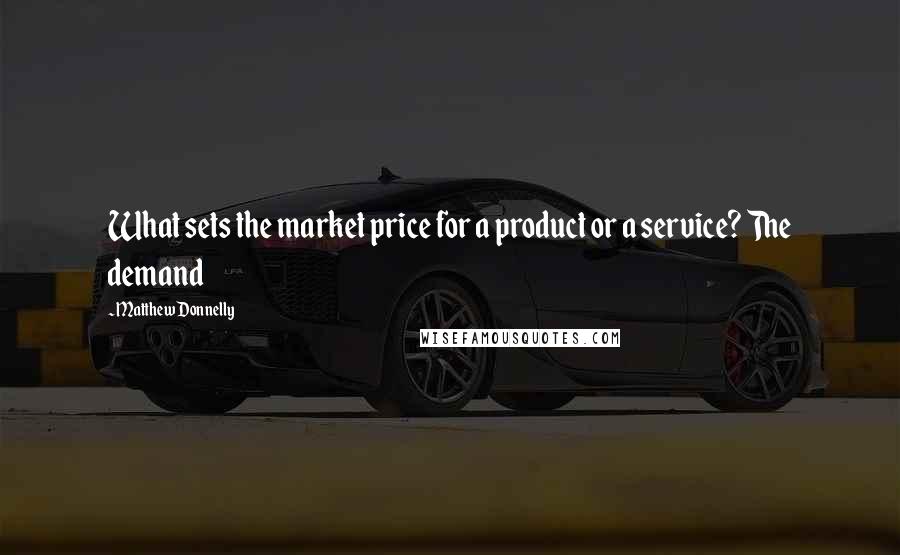 Matthew Donnelly Quotes: What sets the market price for a product or a service? The demand