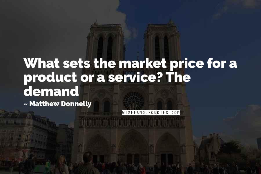 Matthew Donnelly Quotes: What sets the market price for a product or a service? The demand