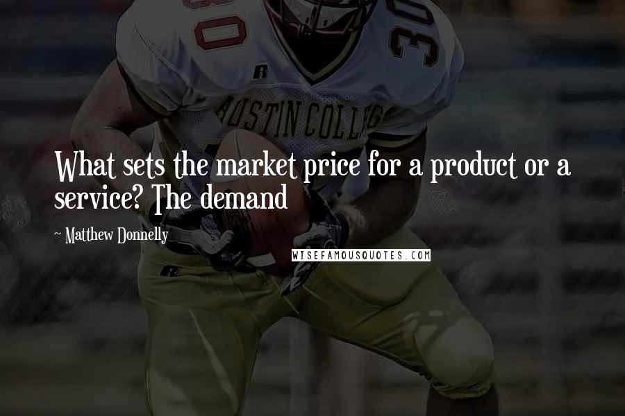 Matthew Donnelly Quotes: What sets the market price for a product or a service? The demand