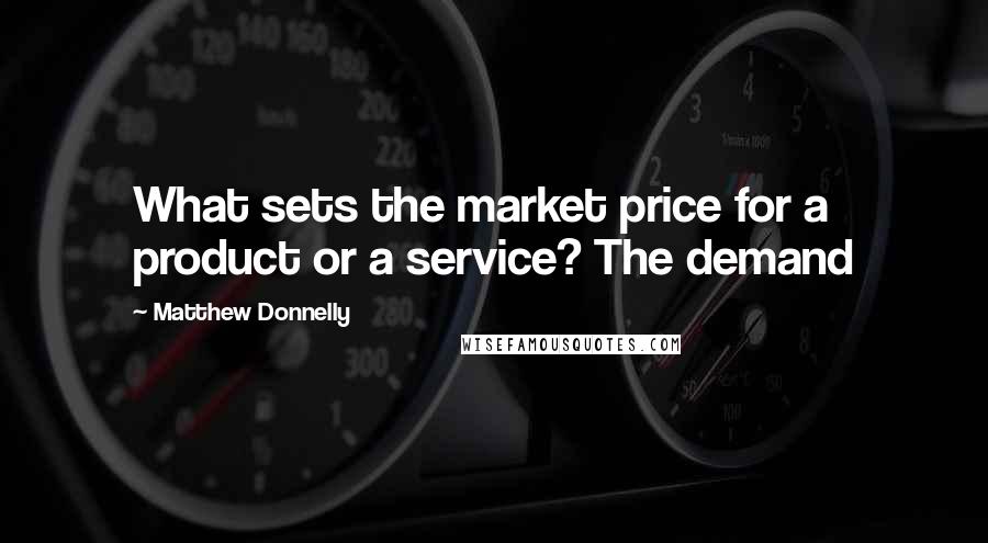 Matthew Donnelly Quotes: What sets the market price for a product or a service? The demand