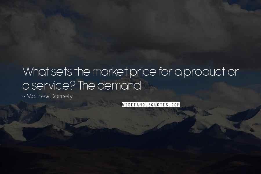 Matthew Donnelly Quotes: What sets the market price for a product or a service? The demand