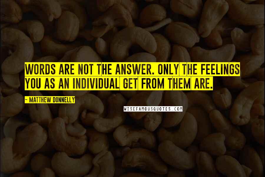 Matthew Donnelly Quotes: Words are not the answer. Only the feelings you as an individual get from them are.