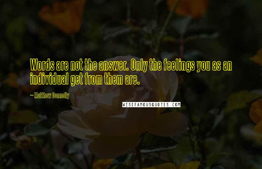 Matthew Donnelly Quotes: Words are not the answer. Only the feelings you as an individual get from them are.