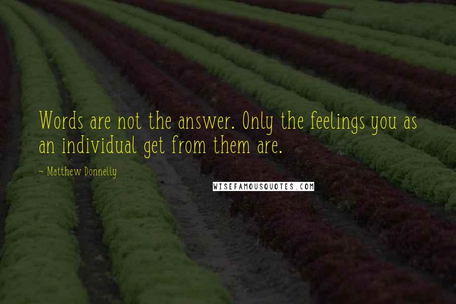 Matthew Donnelly Quotes: Words are not the answer. Only the feelings you as an individual get from them are.