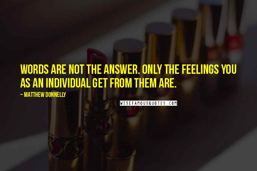 Matthew Donnelly Quotes: Words are not the answer. Only the feelings you as an individual get from them are.