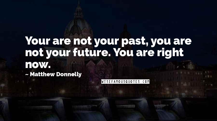 Matthew Donnelly Quotes: Your are not your past, you are not your future. You are right now.