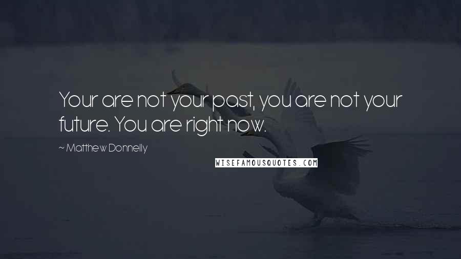 Matthew Donnelly Quotes: Your are not your past, you are not your future. You are right now.