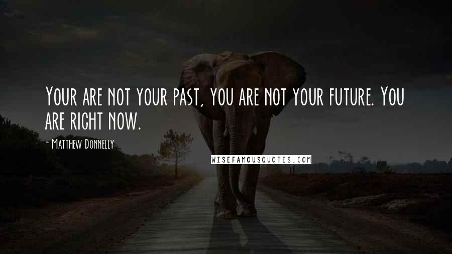 Matthew Donnelly Quotes: Your are not your past, you are not your future. You are right now.