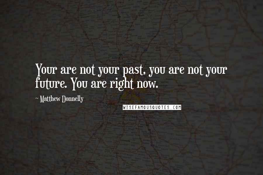 Matthew Donnelly Quotes: Your are not your past, you are not your future. You are right now.