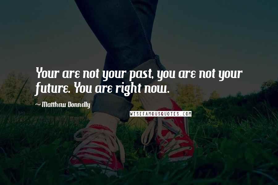 Matthew Donnelly Quotes: Your are not your past, you are not your future. You are right now.