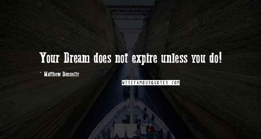 Matthew Donnelly Quotes: Your Dream does not expire unless you do!