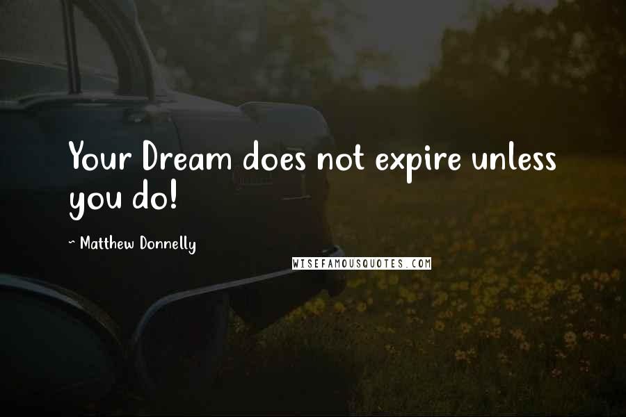 Matthew Donnelly Quotes: Your Dream does not expire unless you do!