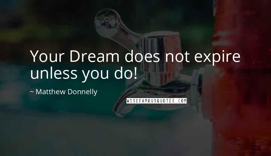 Matthew Donnelly Quotes: Your Dream does not expire unless you do!
