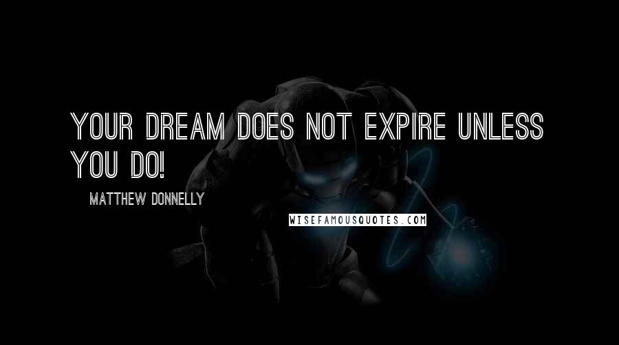 Matthew Donnelly Quotes: Your Dream does not expire unless you do!