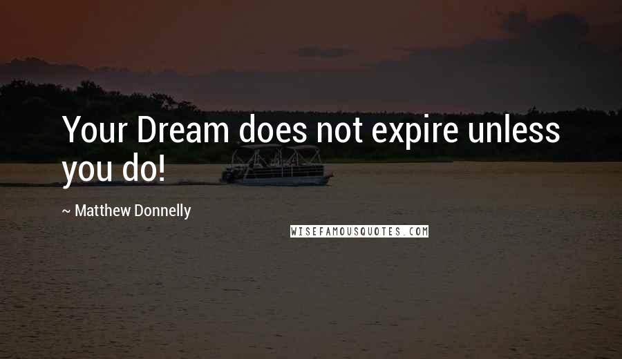 Matthew Donnelly Quotes: Your Dream does not expire unless you do!