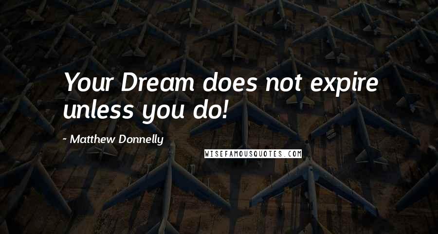 Matthew Donnelly Quotes: Your Dream does not expire unless you do!