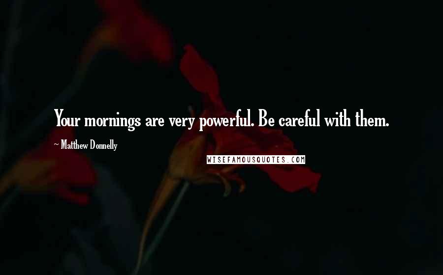 Matthew Donnelly Quotes: Your mornings are very powerful. Be careful with them.