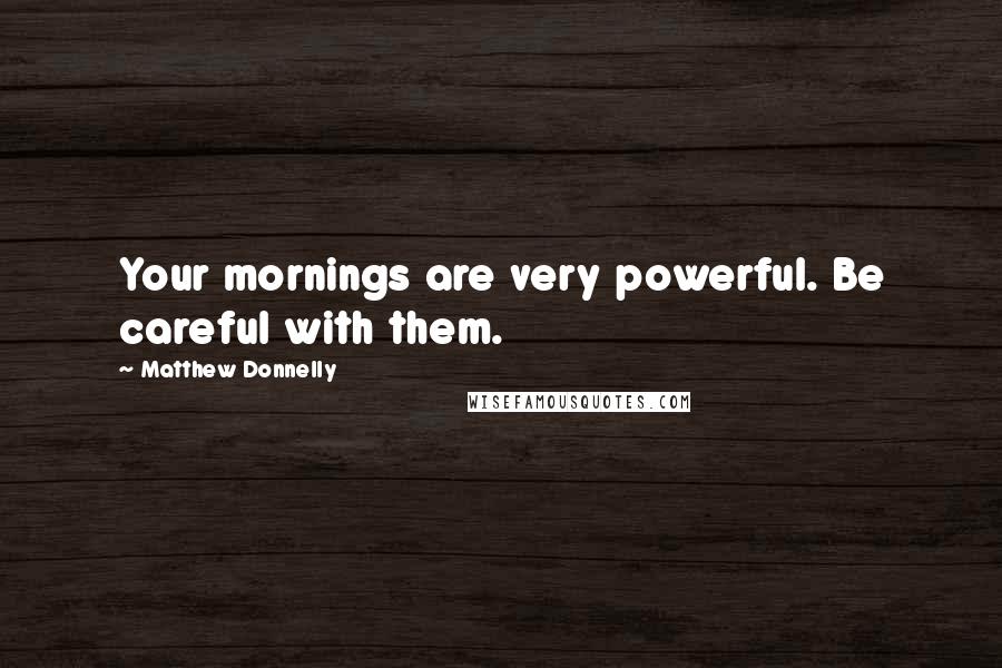 Matthew Donnelly Quotes: Your mornings are very powerful. Be careful with them.