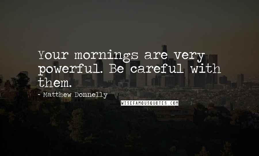 Matthew Donnelly Quotes: Your mornings are very powerful. Be careful with them.