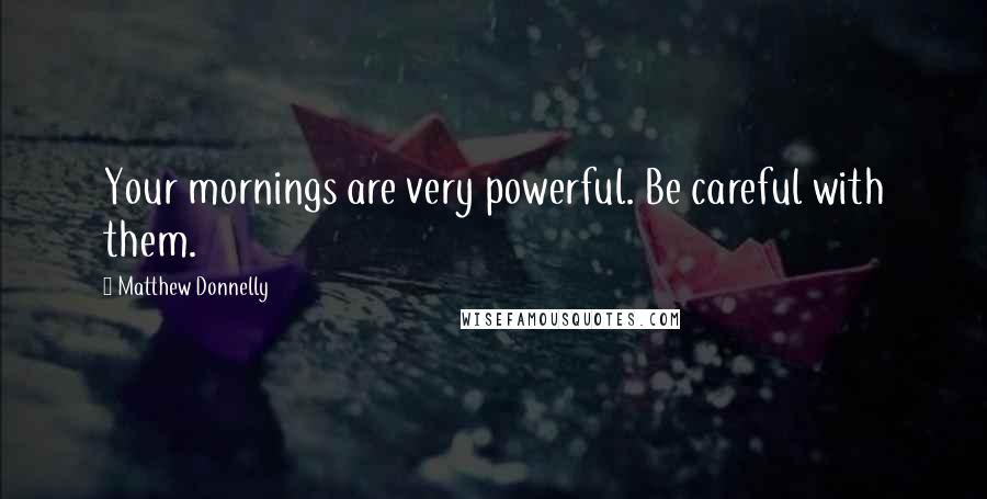 Matthew Donnelly Quotes: Your mornings are very powerful. Be careful with them.