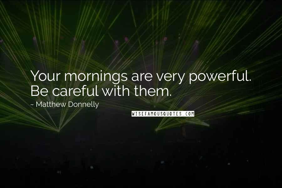 Matthew Donnelly Quotes: Your mornings are very powerful. Be careful with them.