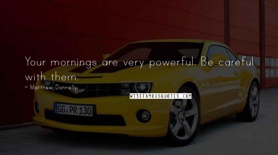 Matthew Donnelly Quotes: Your mornings are very powerful. Be careful with them.