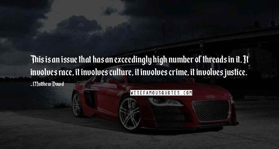 Matthew Dowd Quotes: This is an issue that has an exceedingly high number of threads in it. It involves race, it involves culture, it involves crime, it involves justice.