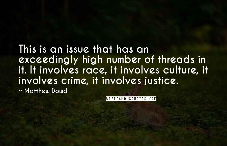 Matthew Dowd Quotes: This is an issue that has an exceedingly high number of threads in it. It involves race, it involves culture, it involves crime, it involves justice.