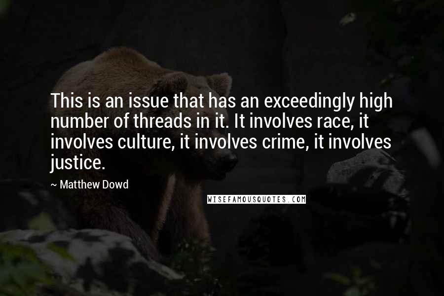 Matthew Dowd Quotes: This is an issue that has an exceedingly high number of threads in it. It involves race, it involves culture, it involves crime, it involves justice.