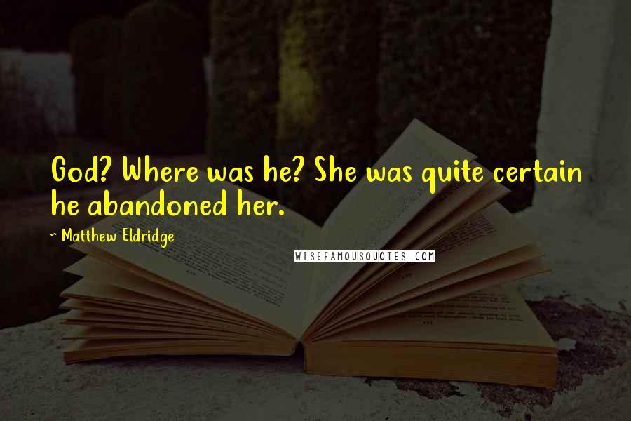 Matthew Eldridge Quotes: God? Where was he? She was quite certain he abandoned her.