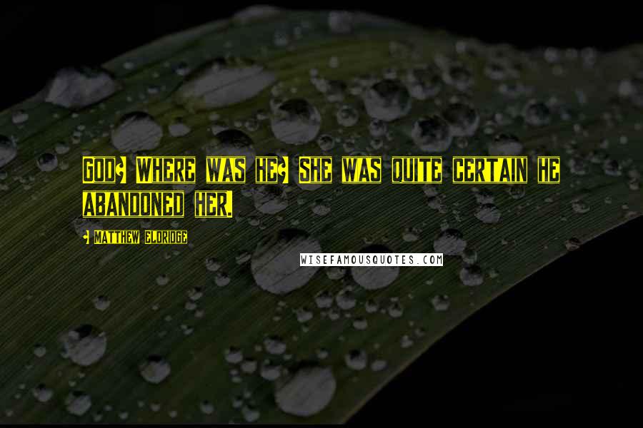 Matthew Eldridge Quotes: God? Where was he? She was quite certain he abandoned her.