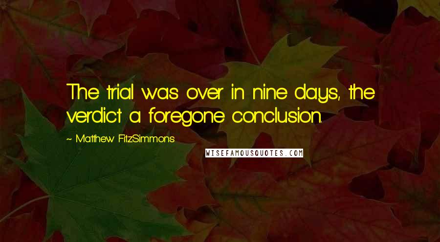 Matthew FitzSimmons Quotes: The trial was over in nine days, the verdict a foregone conclusion.
