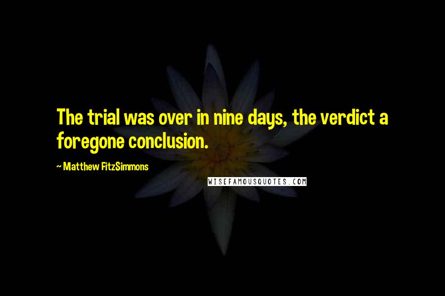 Matthew FitzSimmons Quotes: The trial was over in nine days, the verdict a foregone conclusion.