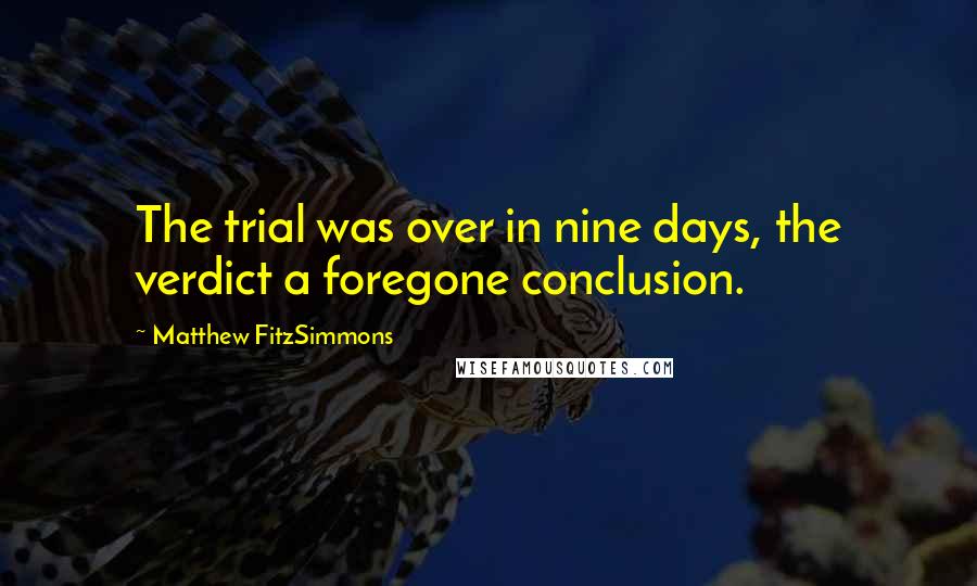 Matthew FitzSimmons Quotes: The trial was over in nine days, the verdict a foregone conclusion.