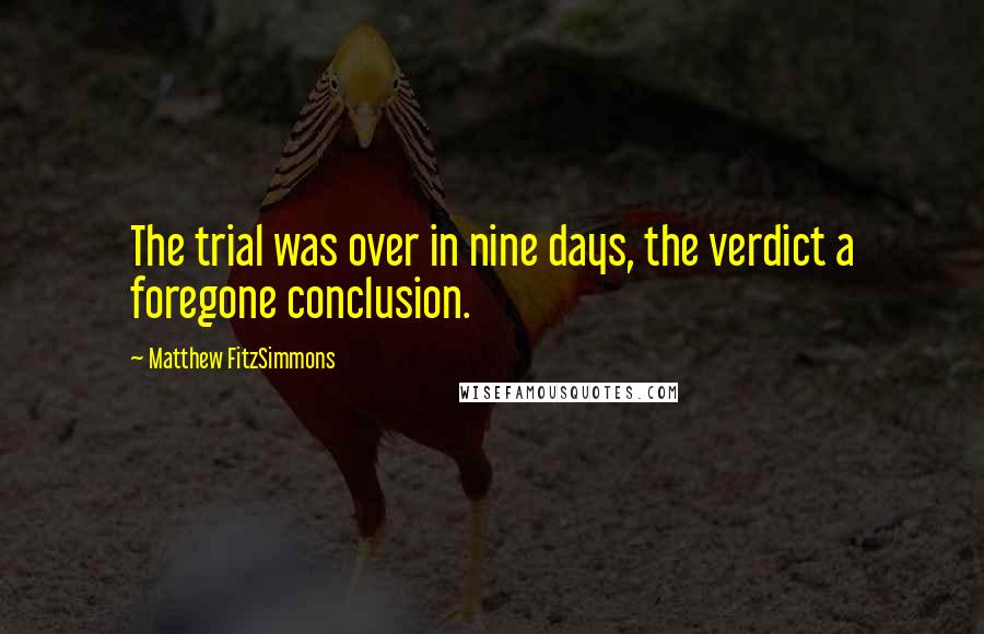 Matthew FitzSimmons Quotes: The trial was over in nine days, the verdict a foregone conclusion.