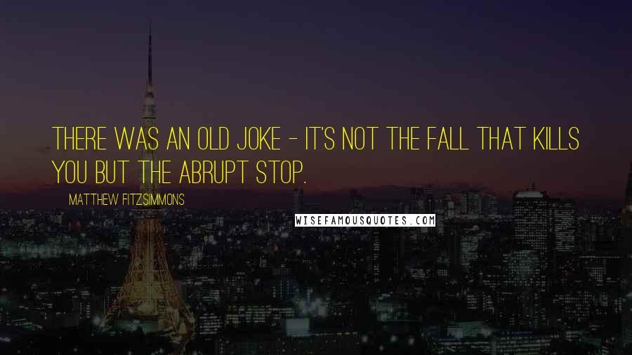 Matthew FitzSimmons Quotes: There was an old joke - it's not the fall that kills you but the abrupt stop.