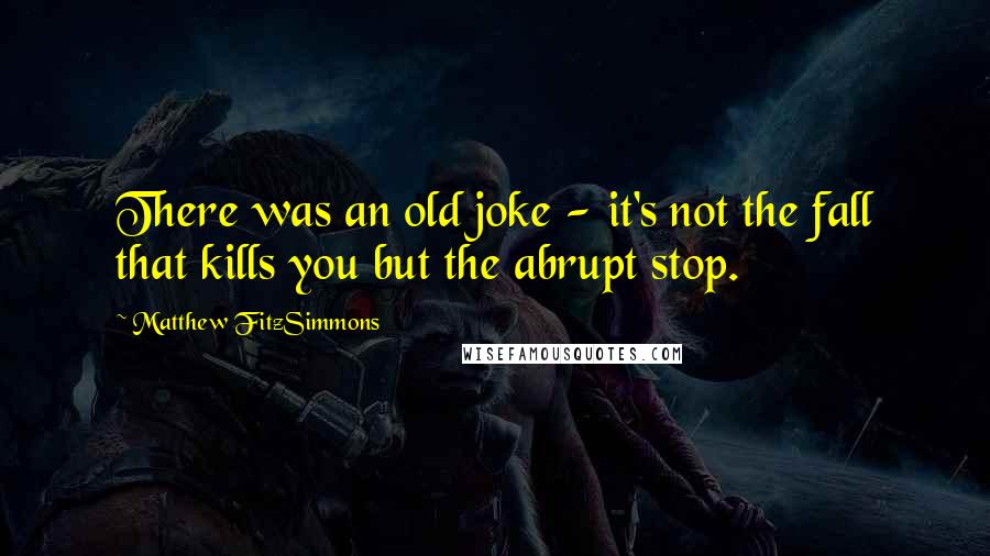 Matthew FitzSimmons Quotes: There was an old joke - it's not the fall that kills you but the abrupt stop.