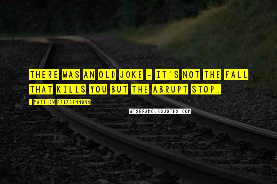 Matthew FitzSimmons Quotes: There was an old joke - it's not the fall that kills you but the abrupt stop.