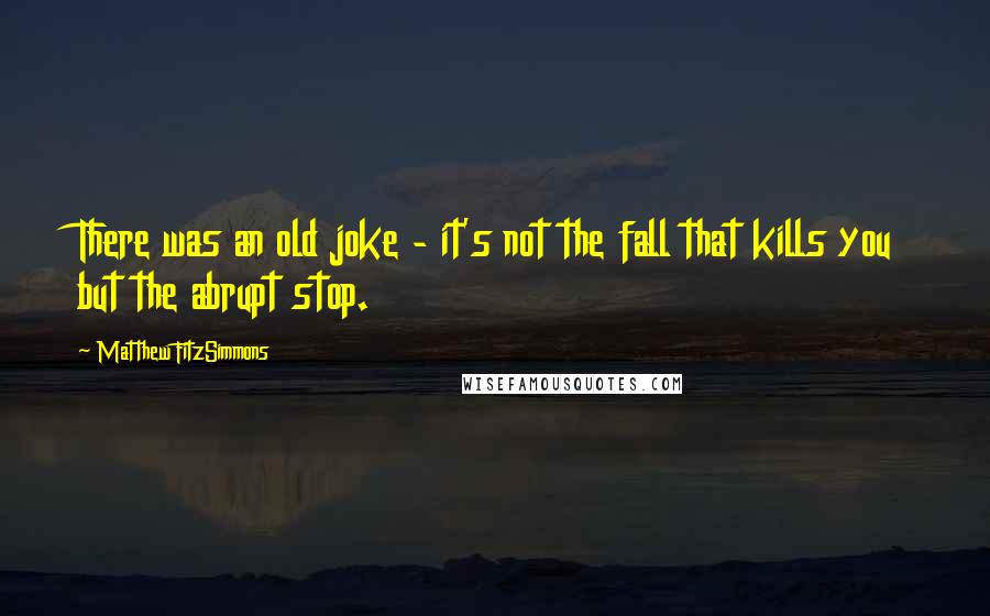 Matthew FitzSimmons Quotes: There was an old joke - it's not the fall that kills you but the abrupt stop.