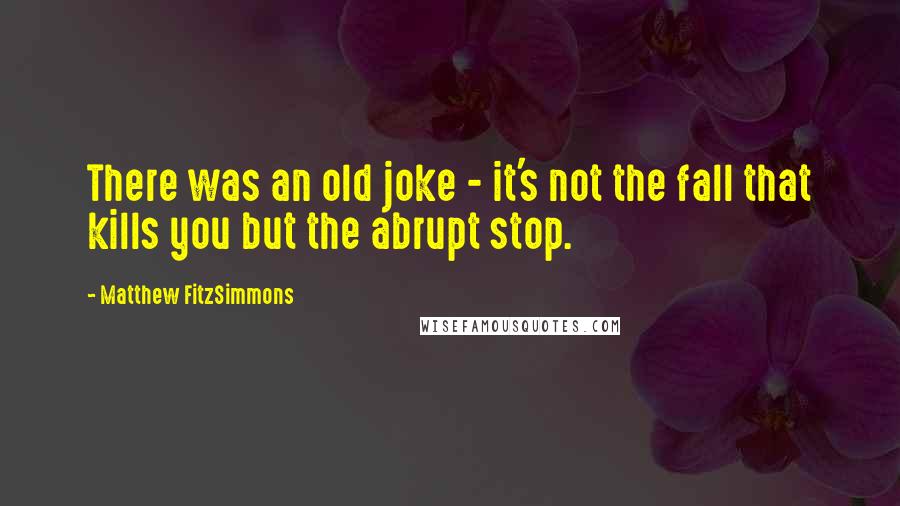 Matthew FitzSimmons Quotes: There was an old joke - it's not the fall that kills you but the abrupt stop.