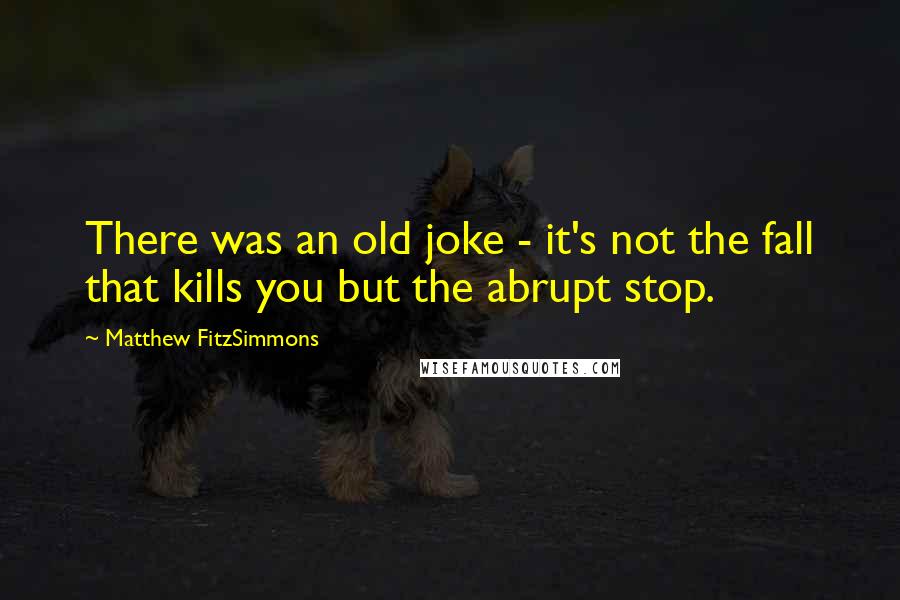 Matthew FitzSimmons Quotes: There was an old joke - it's not the fall that kills you but the abrupt stop.