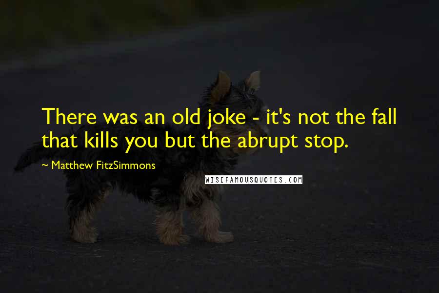 Matthew FitzSimmons Quotes: There was an old joke - it's not the fall that kills you but the abrupt stop.