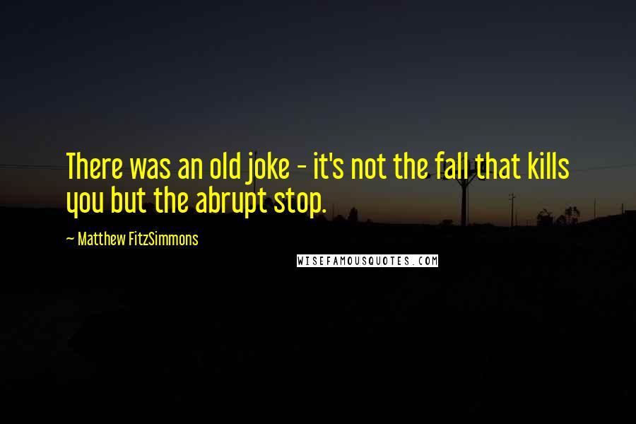Matthew FitzSimmons Quotes: There was an old joke - it's not the fall that kills you but the abrupt stop.