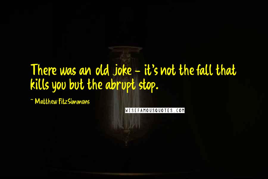 Matthew FitzSimmons Quotes: There was an old joke - it's not the fall that kills you but the abrupt stop.
