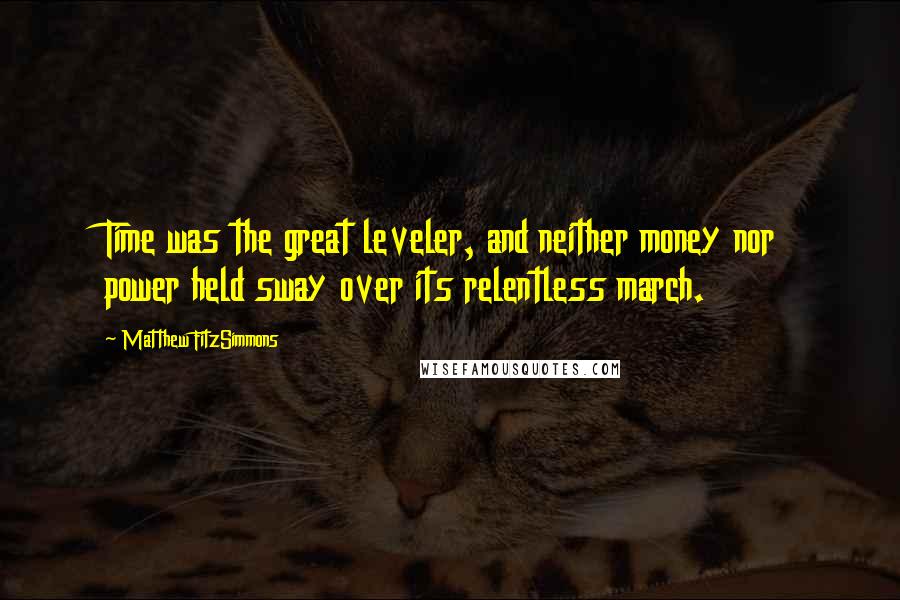 Matthew FitzSimmons Quotes: Time was the great leveler, and neither money nor power held sway over its relentless march.