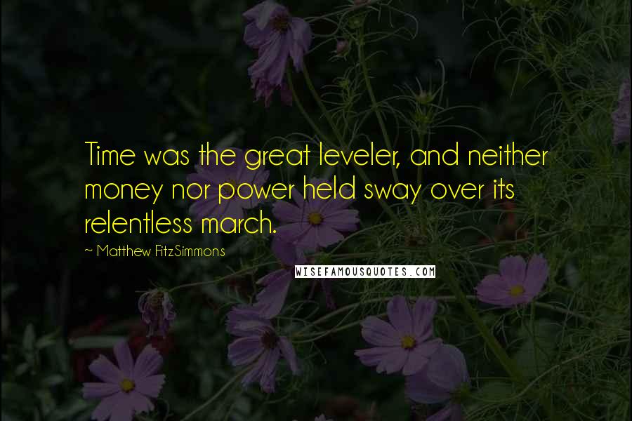 Matthew FitzSimmons Quotes: Time was the great leveler, and neither money nor power held sway over its relentless march.
