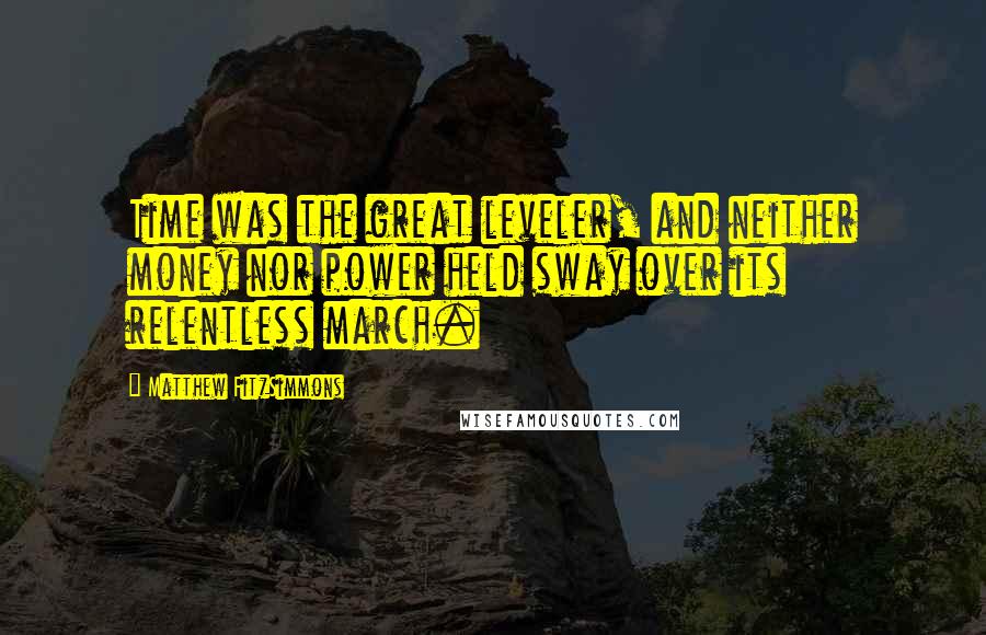 Matthew FitzSimmons Quotes: Time was the great leveler, and neither money nor power held sway over its relentless march.