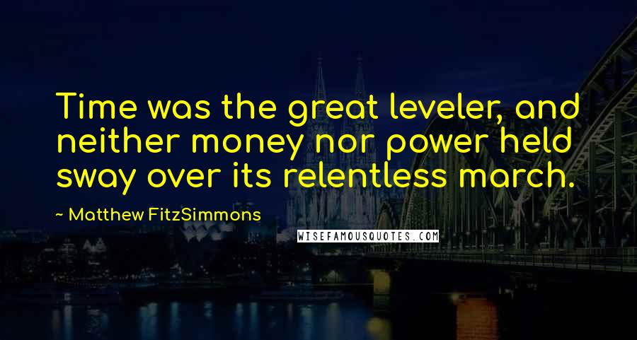 Matthew FitzSimmons Quotes: Time was the great leveler, and neither money nor power held sway over its relentless march.