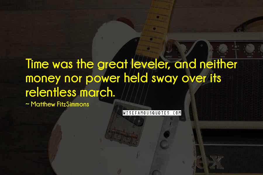 Matthew FitzSimmons Quotes: Time was the great leveler, and neither money nor power held sway over its relentless march.