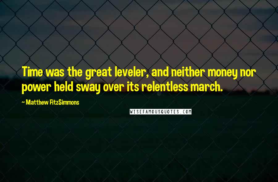 Matthew FitzSimmons Quotes: Time was the great leveler, and neither money nor power held sway over its relentless march.